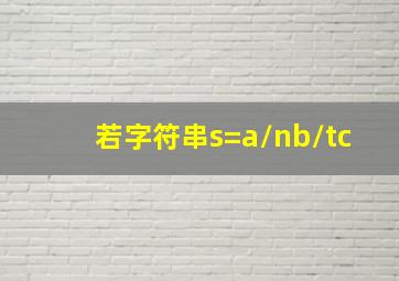 若字符串s=a\nb\tc